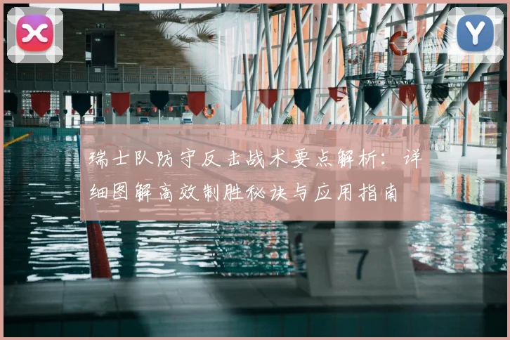 瑞士队防守反击战术要点解析:详细图解高效制胜秘诀与应用指南