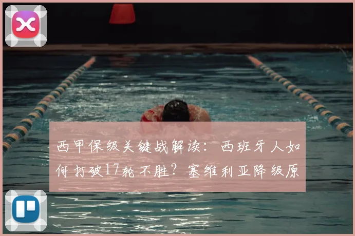 西甲保级关键战解读：西班牙人如何打破17轮不胜？塞维利亚降级原因分析