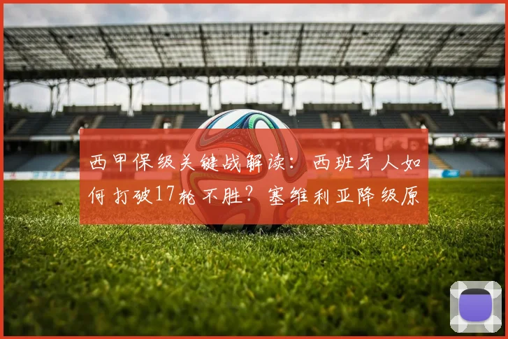 西甲保级关键战解读：西班牙人如何打破17轮不胜？塞维利亚降级原因分析