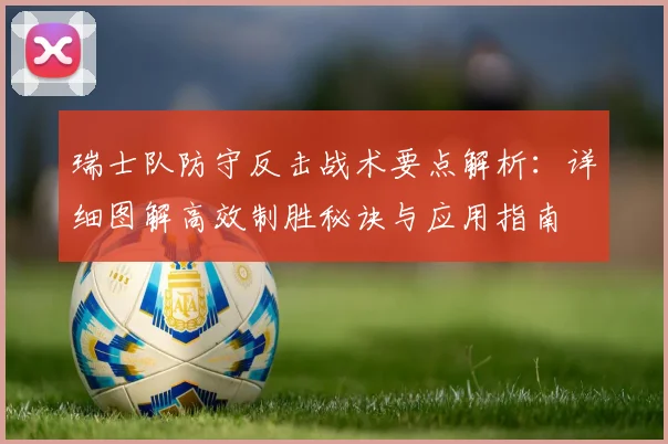 瑞士队防守反击战术要点解析：详细图解高效制胜秘诀与应用指南